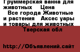 Груммерская ванна для животных. › Цена ­ 25 000 - Все города Животные и растения » Аксесcуары и товары для животных   . Тверская обл.